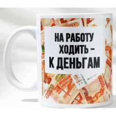 Кружка  "Ходить на работу - к деньгам", 320 мл 10072917